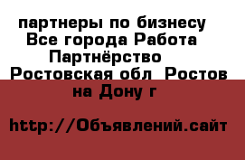 партнеры по бизнесу - Все города Работа » Партнёрство   . Ростовская обл.,Ростов-на-Дону г.